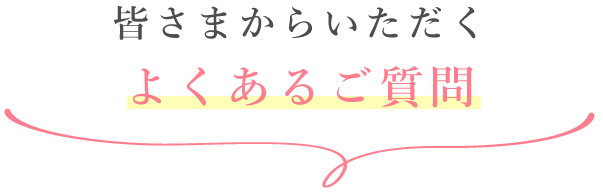 皆さまからいただくよくあるご質問